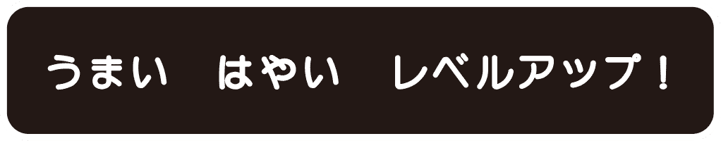 うまい はやい レベルアップ!