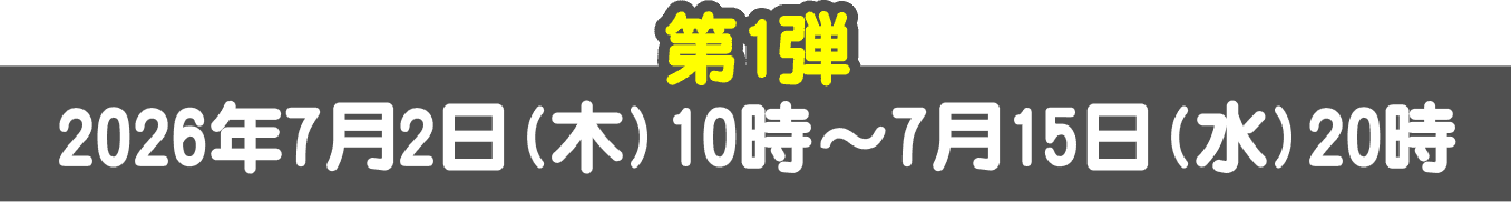 第1弾 2026年7月2日(木)10時~7月15日(水)20時