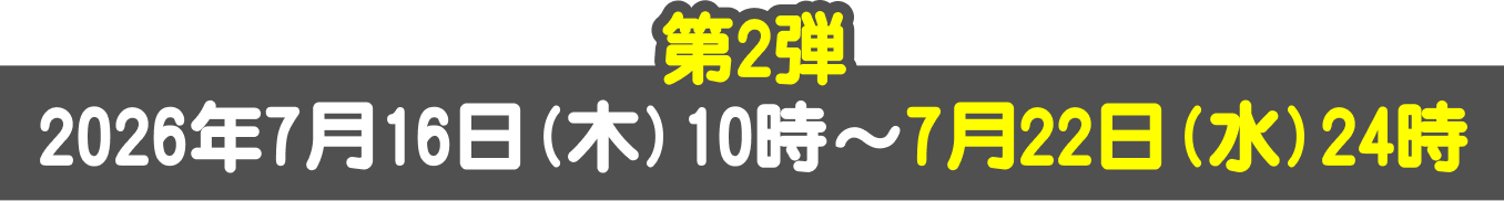 第2弾 2026年7月16日(木)10時~7月22日(水)24時