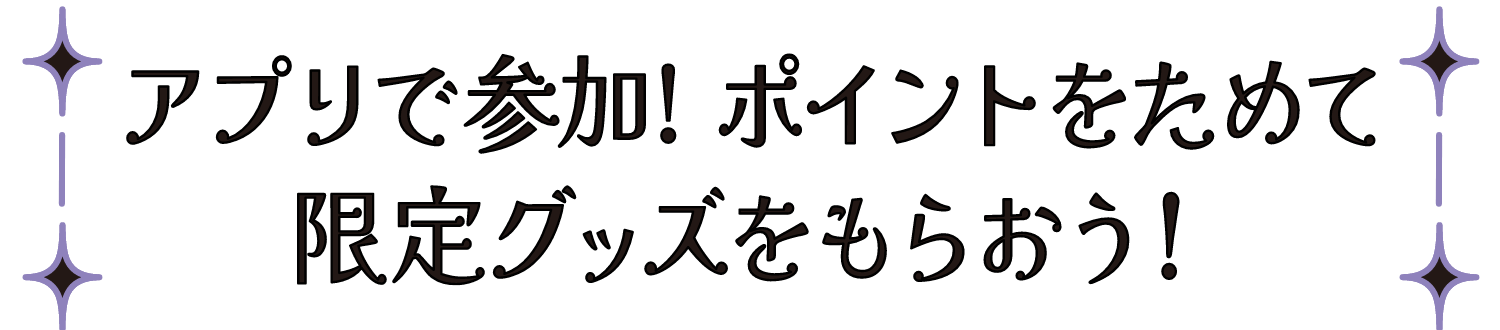 アプリで参加!ポイントをためて限定グッズをもらおう!